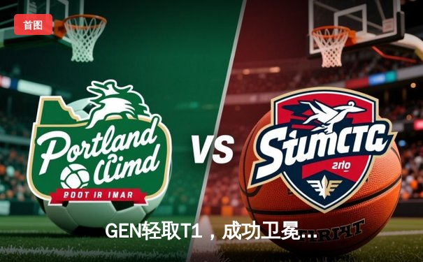 GEN轻取T1，成功卫冕LCK夏季赛冠军