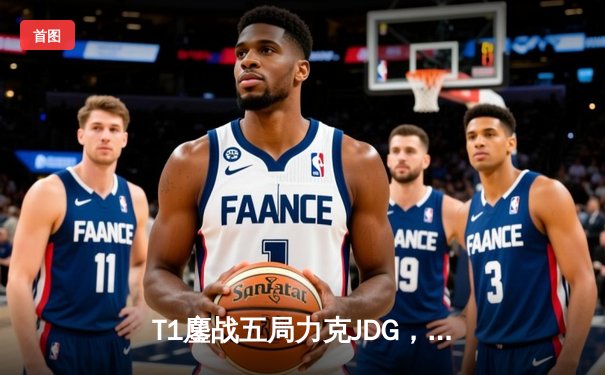 T1鏖战五局力克JDG，Faker沙皇主宰战局挺进S13决赛