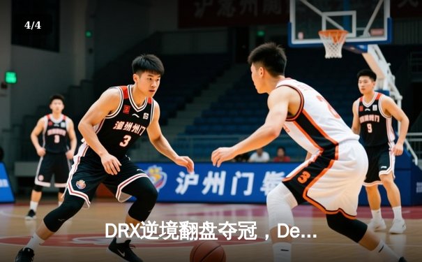 DRX逆境翻盘夺冠，Deft传奇生涯终圆梦 - 4