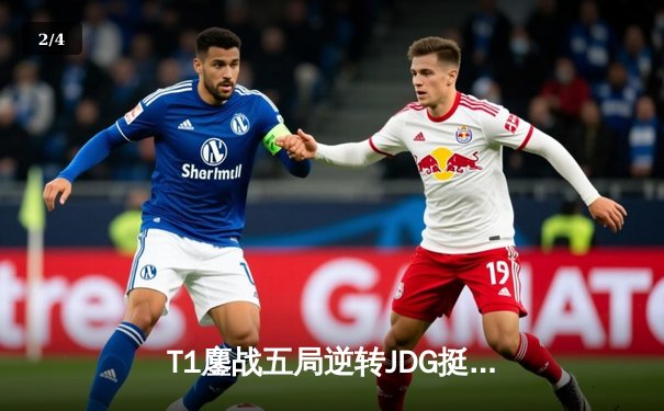 T1鏖战五局逆转JDG挺进决赛，Faker沙皇关键推演锁定胜局 - 2