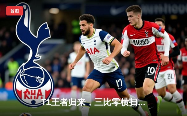 T1王者归来，三比零横扫WBG勇夺英雄联盟全球总决赛冠军