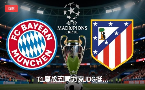 T1鏖战五局力克JDG挺进决赛，Faker沙皇关键推定乾坤