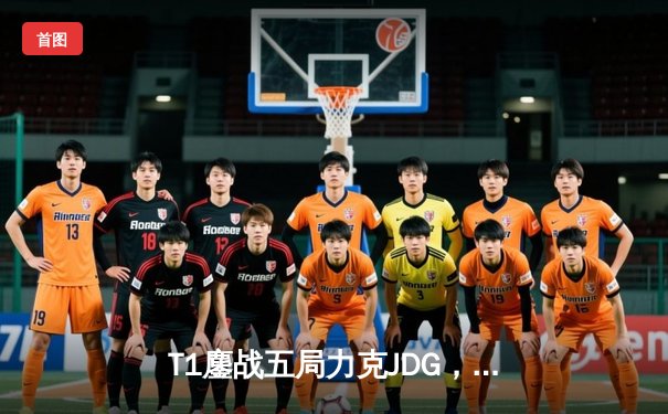 T1鏖战五局力克JDG，Faker沙皇绝境推挽锁定S13决赛席位