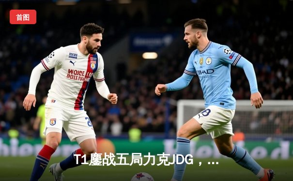 T1鏖战五局力克JDG，Faker沙皇绝境救主锁定全球总决赛决赛席位