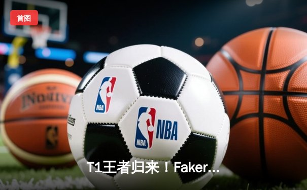 T1王者归来！Faker沙皇绝境推挽助队挺进S14决赛