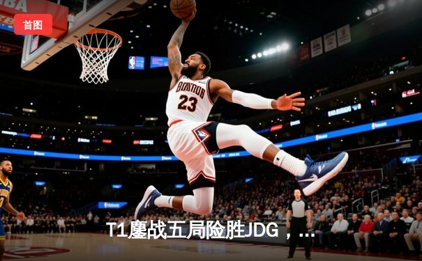 T1鏖战五局险胜JDG，Faker沙皇绝境推柱锁定总决赛席位