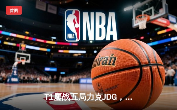 T1鏖战五局力克JDG，Faker沙皇绝境救主锁定决赛席位