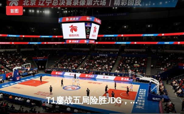 T1鏖战五局险胜JDG，Faker沙皇绝境推柱锁定总决赛席位
