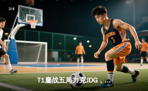 T1鏖战五局力克JDG，Faker沙皇绝境救主锁定决赛席位 - 2