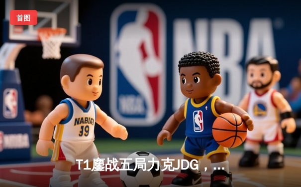 T1鏖战五局力克JDG，Faker沙皇绝境推柱锁定全球总决赛决赛席位