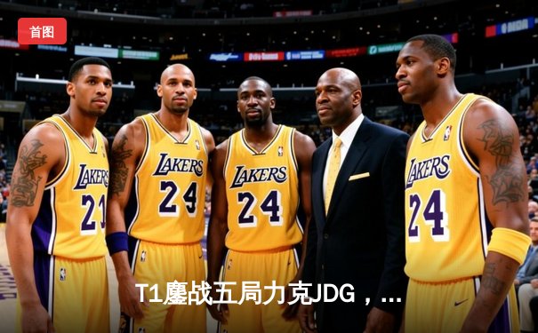 T1鏖战五局力克JDG，Faker沙皇绝境推柱锁定全球总决赛决赛席位
