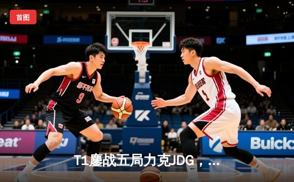 T1鏖战五局力克JDG，Faker沙皇绝境推柱锁定全球总决赛决赛席位