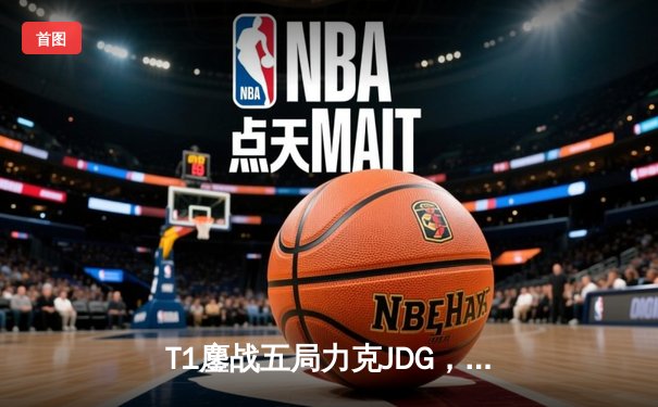 T1鏖战五局力克JDG，Faker沙皇关键推助队挺进S13决赛