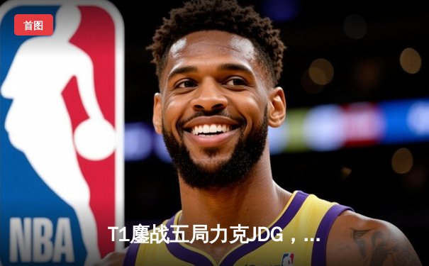 T1鏖战五局力克JDG，Faker沙皇关键推助队挺进S13决赛