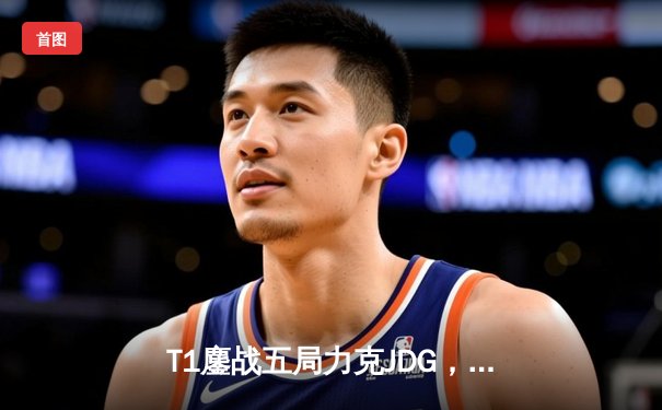 T1鏖战五局力克JDG，Faker沙皇关键推助队挺进S13决赛