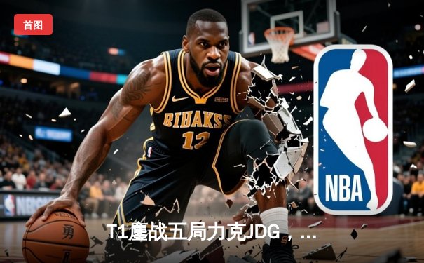 T1鏖战五局力克JDG，Faker沙皇绝境救主锁定决赛席位