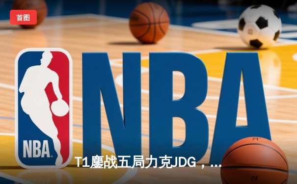 T1鏖战五局力克JDG，Faker沙皇绝境救主锁定决赛席位