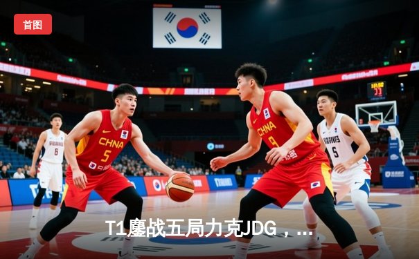 T1鏖战五局力克JDG，Faker沙皇绝境推柱锁定全球总决赛决赛席位
